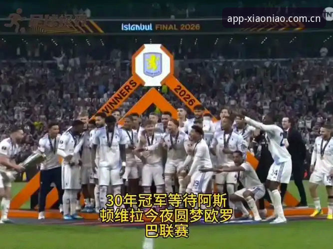 欧联杯决赛3-0大胜vs30年冠军荒终结：小鸟体育深度解析阿斯顿维拉如何完成史诗级突破